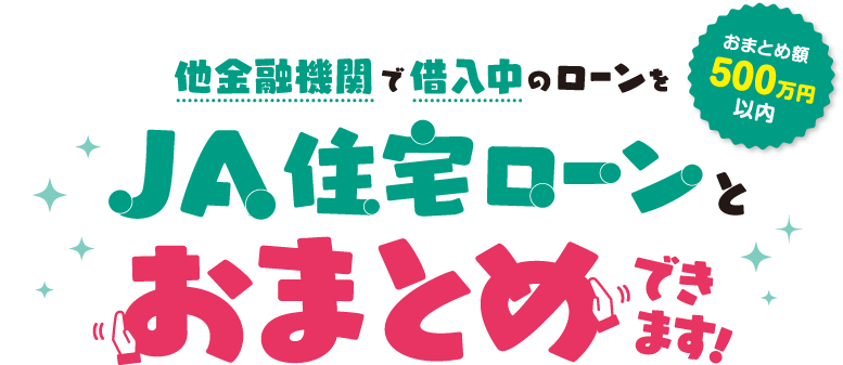 他金融機関で借入中のローンをJA住宅ローンとおまとめできます！おまとめ額500万円以内