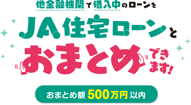 他金融機関で借入中のローンをJA住宅ローンとおまとめできます！おまとめ額500万円以内